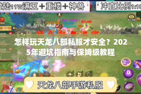 怎样玩天龙八部私服才安全?2025年避坑指南与保姆级教程 怎样玩天龙八部私服才安全?2025年避坑指南与保姆级教程