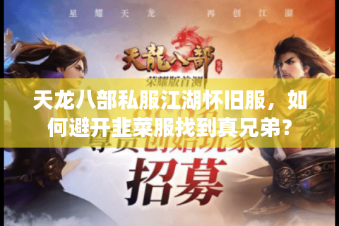 天龙八部私服江湖怀旧服,如何避开韭菜服找到真兄弟? 天龙八部私服江湖怀旧服,如何避开韭菜服找到真兄弟?