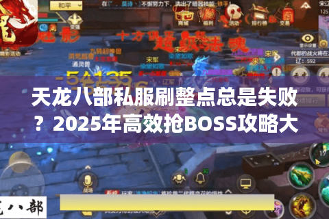 天龙八部私服刷整点总是失败?2025年高效抢BOSS攻略大揭秘 天龙八部私服刷整点总是失败?2025年高效抢BOSS攻略大揭秘