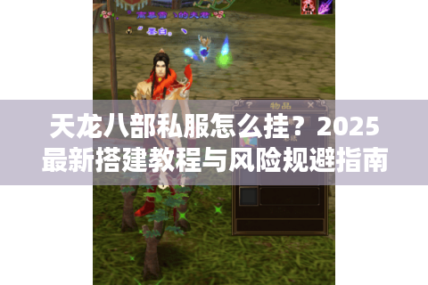 天龙八部私服怎么挂?2025最新搭建教程与风险规避指南 天龙八部私服怎么挂?2025最新搭建教程与风险规避指南