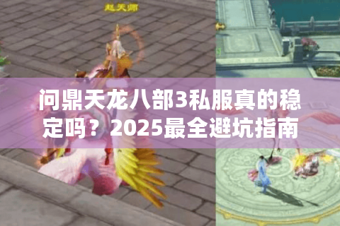 问鼎天龙八部3私服真的稳定吗？2025最全避坑指南