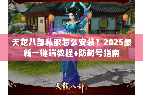 天龙八部私服怎么安装?2025最新一键端教程+防封号指南 天龙八部私服怎么安装?2025最新一键端教程+防封号指南