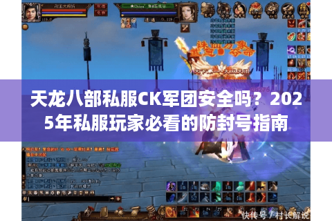 天龙八部私服CK军团安全吗?2025年私服玩家必看的防封号指南 天龙八部私服CK军团安全吗?2025年私服玩家必看的防封号指南