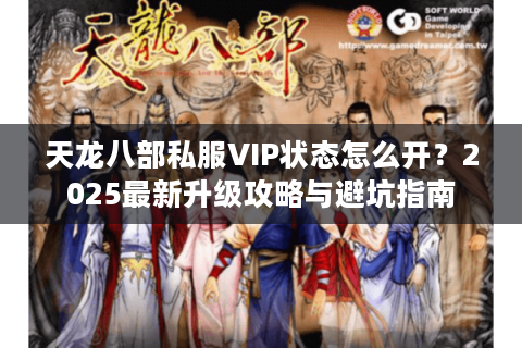 天龙八部私服VIP状态怎么开?2025最新升级攻略与避坑指南 天龙八部私服VIP状态怎么开?2025最新升级攻略与避坑指南