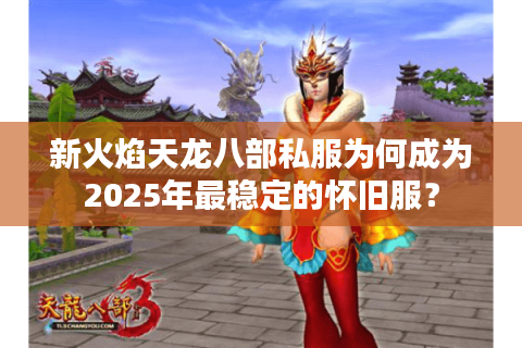 新火焰天龙八部私服为何成为2025年最稳定的怀旧服？