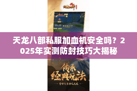 天龙八部私服加血机安全吗?2025年实测防封技巧大揭秘 天龙八部私服加血机安全吗?2025年实测防封技巧大揭秘