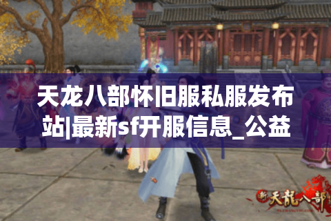 天龙八部怀旧服私服发布站|最新sf开服信息_公益免费_经典复古推荐 天龙八部怀旧服私服发布站|最新sf开服信息_公益免费_经典复古推荐