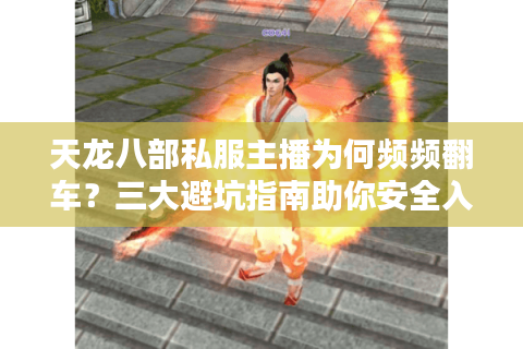 天龙八部私服主播为何频频翻车?三大避坑指南助你安全入局 天龙八部私服主播为何频频翻车?三大避坑指南助你安全入局