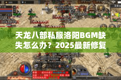 天龙八部私服洛阳BGM缺失怎么办？2025最新修复教程实测