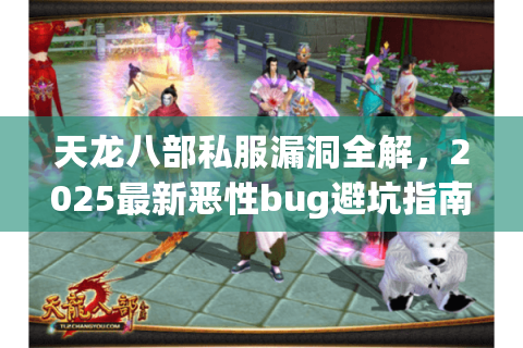 天龙八部私服漏洞全解,2025最新恶性bug避坑指南 天龙八部私服漏洞全解,2025最新恶性bug避坑指南