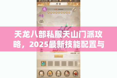 天龙八部私服天山门派攻略,2025最新技能配置与跨服战实战解析 天龙八部私服天山门派攻略,2025最新技能配置与跨服战实战解析