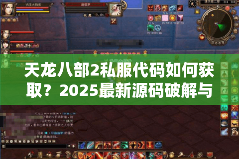 天龙八部2私服代码如何获取?2025最新源码破解与搭建风险解析 天龙八部2私服代码如何获取?2025最新源码破解与搭建风险解析