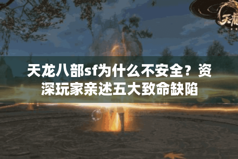 天龙八部sf为什么不安全?资深玩家亲述五大致命缺陷 天龙八部sf为什么不安全?资深玩家亲述五大致命缺陷