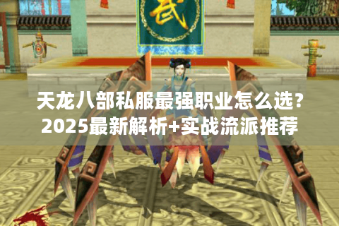 天龙八部私服最强职业怎么选?2025最新解析+实战流派推荐 天龙八部私服最强职业怎么选?2025最新解析+实战流派推荐