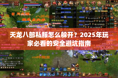 天龙八部私服怎么躲开?2025年玩家必看的安全避坑指南 天龙八部私服怎么躲开?2025年玩家必看的安全避坑指南