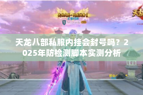 天龙八部私服内挂会封号吗?2025年防检测脚本实测分析 天龙八部私服内挂会封号吗?2025年防检测脚本实测分析