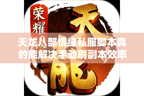 天龙八部情缘私服脚本真的能解决手动刷副本效率低的问题吗? 天龙八部情缘私服脚本真的能解决手动刷副本效率低的问题吗?