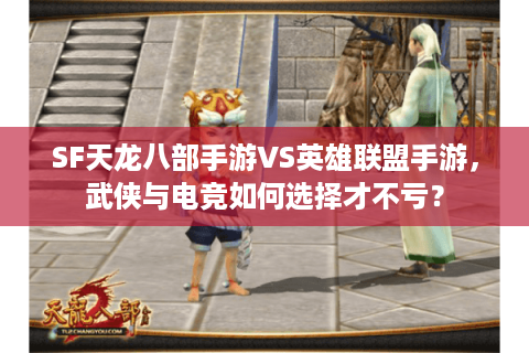 SF天龙八部手游VS英雄联盟手游,武侠与电竞如何选择才不亏? SF天龙八部手游VS英雄联盟手游,武侠与电竞如何选择才不亏?