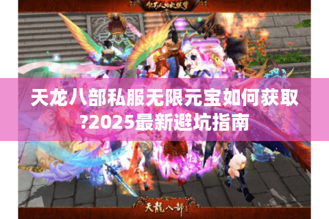 天龙八部私服无限元宝如何获取?2025最新避坑指南