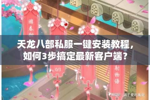 天龙八部私服一键安装教程,如何3步搞定最新客户端? 天龙八部私服一键安装教程,如何3步搞定最新客户端?
