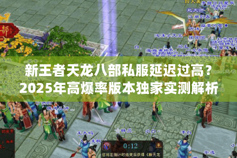 新王者天龙八部私服延迟过高?2025年高爆率版本独家实测解析 新王者天龙八部私服延迟过高?2025年高爆率版本独家实测解析