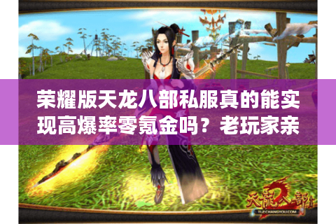 荣耀版天龙八部私服真的能实现高爆率零氪金吗?老玩家亲测三大避坑指南 荣耀版天龙八部私服真的能实现高爆率零氪金吗?老玩家亲测三大避坑指南