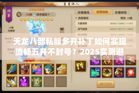 天龙八部私服多开补丁如何实现流畅五开不封号?2025实测避坑指南 天龙八部私服多开补丁如何实现流畅五开不封号?2025实测避坑指南