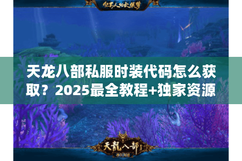 天龙八部私服时装代码怎么获取？2025最全教程+独家资源分享