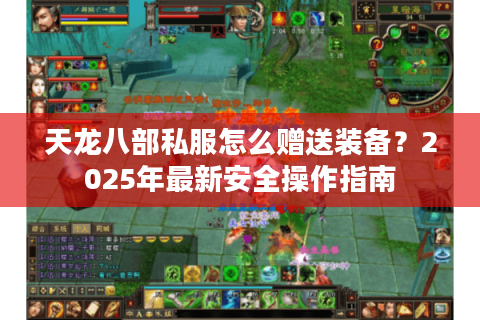 天龙八部私服怎么赠送装备?2025年最新安全操作指南 天龙八部私服怎么赠送装备?2025年最新安全操作指南