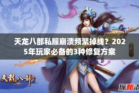 天龙八部私服崩溃频繁掉线?2025年玩家必备的3种修复方案 天龙八部私服崩溃频繁掉线?2025年玩家必备的3种修复方案