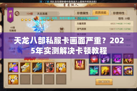 天龙八部私服卡画面严重?2025年实测解决卡顿教程 天龙八部私服卡画面严重?2025年实测解决卡顿教程