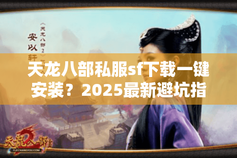 天龙八部私服sf下载一键安装?2025最新避坑指南揭秘 天龙八部私服sf下载一键安装?2025最新避坑指南揭秘