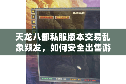 天龙八部私服版本交易乱象频发，如何安全出售游戏资源？