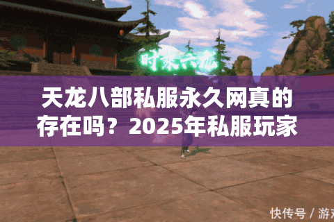 天龙八部私服永久网真的存在吗？2025年私服玩家必看的避坑指南