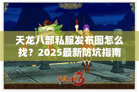 天龙八部私服发布图怎么找？2025最新防坑指南