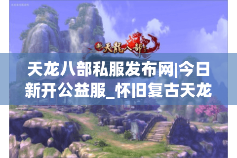 天龙八部私服发布网|今日新开公益服_怀旧复古天龙私服_经典中变天龙sf排行榜 天龙八部私服发布网|今日新开公益服_怀旧复古天龙私服_经典中变天龙sf排行榜