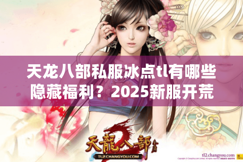 天龙八部私服冰点tl有哪些隐藏福利?2025新服开荒必读攻略 天龙八部私服冰点tl有哪些隐藏福利?2025新服开荒必读攻略