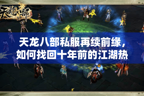 天龙八部私服再续前缘,如何找回十年前的江湖热血? 天龙八部私服再续前缘,如何找回十年前的江湖热血?