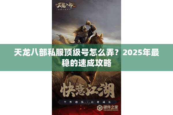 天龙八部私服顶级号怎么弄?2025年最稳的速成攻略 天龙八部私服顶级号怎么弄?2025年最稳的速成攻略