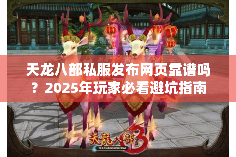 天龙八部私服发布网页靠谱吗?2025年玩家必看避坑指南 天龙八部私服发布网页靠谱吗?2025年玩家必看避坑指南