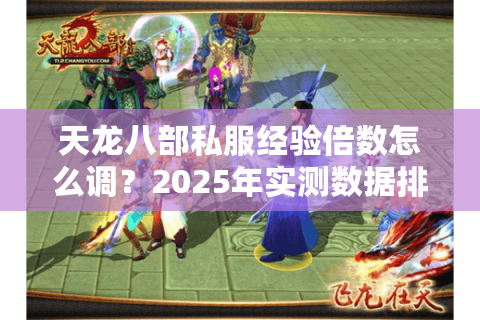 天龙八部私服经验倍数怎么调？2025年实测数据排行榜揭秘
