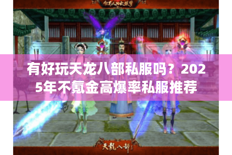 有好玩天龙八部私服吗?2025年不氪金高爆率私服推荐 有好玩天龙八部私服吗?2025年不氪金高爆率私服推荐