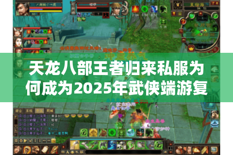 天龙八部王者归来私服为何成为2025年武侠端游复兴密码? 天龙八部王者归来私服为何成为2025年武侠端游复兴密码?