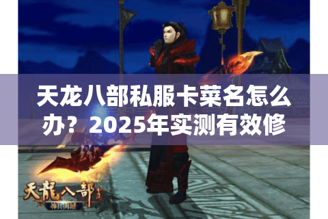 天龙八部私服卡菜名怎么办?2025年实测有效修复方案 天龙八部私服卡菜名怎么办?2025年实测有效修复方案