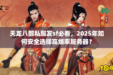 天龙八部私服发sf必看,2025年如何安全选择高爆率服务器? 天龙八部私服发sf必看,2025年如何安全选择高爆率服务器?