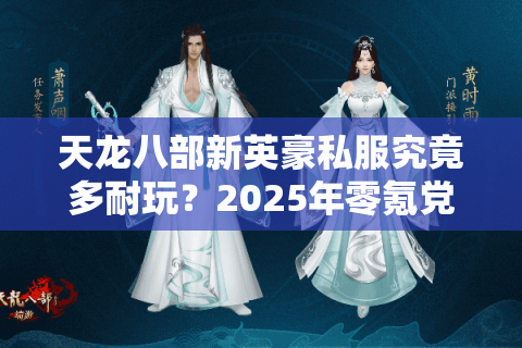 天龙八部新英豪私服究竟多耐玩？2025年零氪党生存现状大揭秘