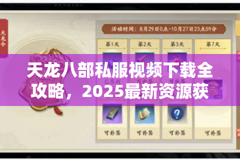天龙八部私服视频下载全攻略,2025最新资源获取与避坑指南 天龙八部私服视频下载全攻略,2025最新资源获取与避坑指南