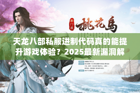天龙八部私服进制代码真的能提升游戏体验?2025最新漏洞解析与安全方案 天龙八部私服进制代码真的能提升游戏体验?2025最新漏洞解析与安全方案
