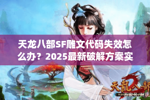 天龙八部SF雕文代码失效怎么办?2025最新破解方案实测 天龙八部SF雕文代码失效怎么办?2025最新破解方案实测