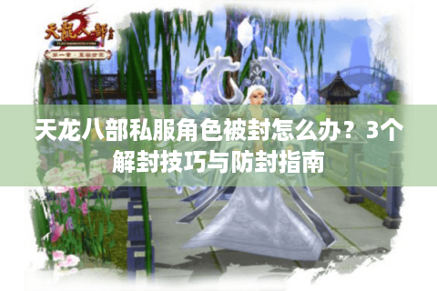 天龙八部私服角色被封怎么办？3个解封技巧与防封指南